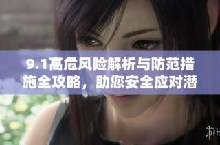 9.1高危风险解析与防范措施全攻略，助您安全应对潜在威胁