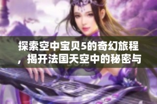 探索空中宝贝5的奇幻旅程，揭开法国天空中的秘密与梦想