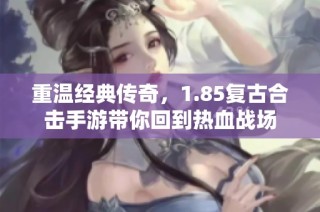 重温经典传奇，1.85复古合击手游带你回到热血战场