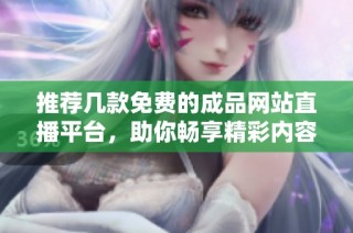 推荐几款免费的成品网站直播平台，助你畅享精彩内容