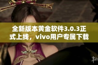 全新版本黄金软件3.0.3正式上线，vivo用户专属下载指南