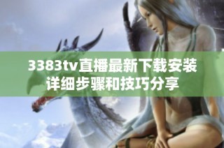 3383tv直播最新下载安装详细步骤和技巧分享