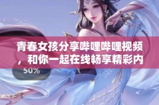 青春女孩分享哔哩哔哩视频，和你一起在线畅享精彩内容