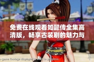 免费在线观看如懿传全集高清版，畅享古装剧的魅力与情感故事