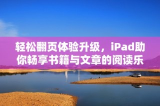 轻松翻页体验升级，iPad助你畅享书籍与文章的阅读乐趣