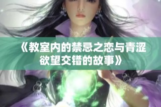 《教室内的禁忌之恋与青涩欲望交错的故事》