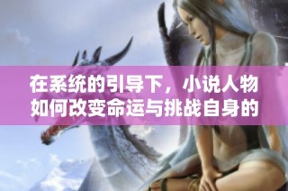 在系统的引导下，小说人物如何改变命运与挑战自身的极限