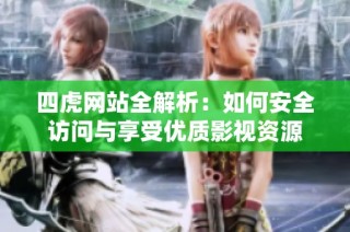 四虎网站全解析：如何安全访问与享受优质影视资源
