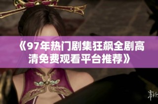《97年热门剧集狂飙全剧高清免费观看平台推荐》