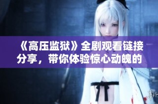 《高压监狱》全剧观看链接分享，带你体验惊心动魄的剧情与冲突
