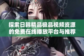 探索日韩精品极品视频资源的免费在线播放平台与推荐