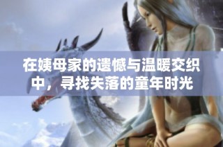 在姨母家的遗憾与温暖交织中，寻找失落的童年时光