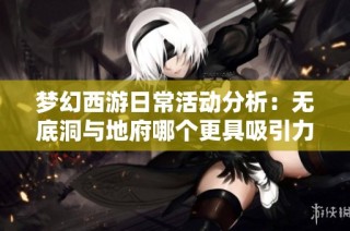 梦幻西游日常活动分析：无底洞与地府哪个更具吸引力