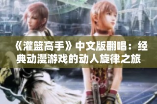 《灌篮高手》中文版翻唱：经典动漫游戏的动人旋律之旅