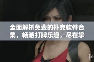 全面解析免费的扑克软件合集，畅游打牌乐趣，尽在掌握之中
