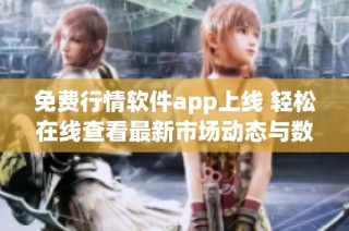 免费行情软件app上线 轻松在线查看最新市场动态与数据分析
