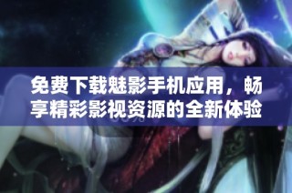 免费下载魅影手机应用，畅享精彩影视资源的全新体验