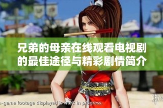兄弟的母亲在线观看电视剧的最佳途径与精彩剧情简介