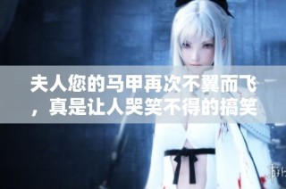 夫人您的马甲再次不翼而飞，真是让人哭笑不得的搞笑事件