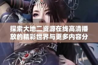 探索大地二资源在线高清播放的精彩世界与更多内容分享