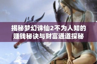 揭秘梦幻诛仙2不为人知的赚钱秘诀与财富通道探秘