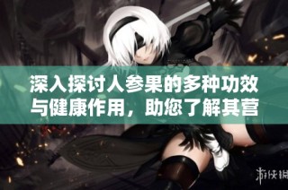深入探讨人参果的多种功效与健康作用，助您了解其营养价值