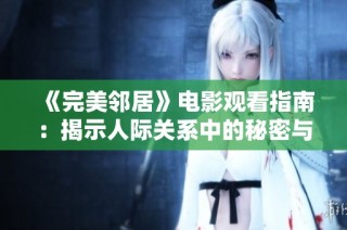 《完美邻居》电影观看指南：揭示人际关系中的秘密与冲突