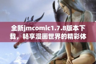 全新jmcomic1.7.8版本下载，畅享漫画世界的精彩体验和独特功能