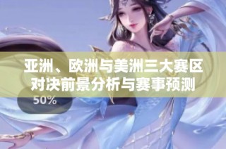 亚洲、欧洲与美洲三大赛区对决前景分析与赛事预测