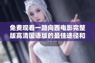 免费观看一路向西电影完整版高清国语版的最佳途径和相关信息