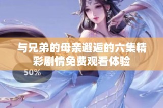 与兄弟的母亲邂逅的六集精彩剧情免费观看体验