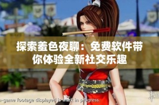 探索羞色夜聊：免费软件带你体验全新社交乐趣