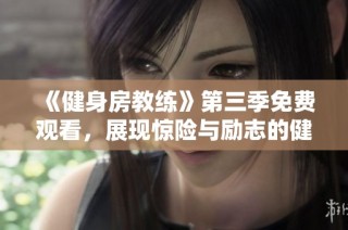 《健身房教练》第三季免费观看，展现惊险与励志的健身之旅
