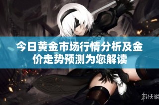 今日黄金市场行情分析及金价走势预测为您解读