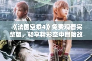 《法国空乘4》免费观看完整版，畅享精彩空中冒险故事回顾