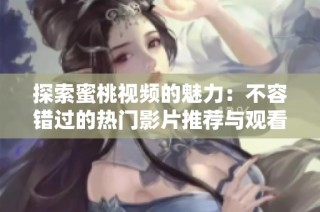 探索蜜桃视频的魅力：不容错过的热门影片推荐与观看指南