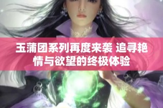 玉蒲团系列再度来袭 追寻艳情与欲望的终极体验