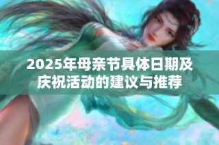 2025年母亲节具体日期及庆祝活动的建议与推荐