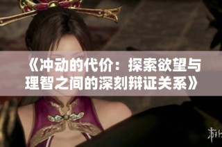 《冲动的代价：探索欲望与理智之间的深刻辩证关系》
