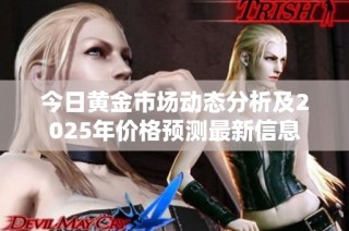 今日黄金市场动态分析及2025年价格预测最新信息