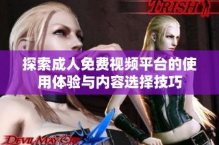 探索成人免费视频平台的使用体验与内容选择技巧