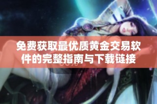 免费获取最优质黄金交易软件的完整指南与下载链接