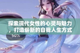 探索现代女性的心灵与魅力，打造崭新的自我人生方式
