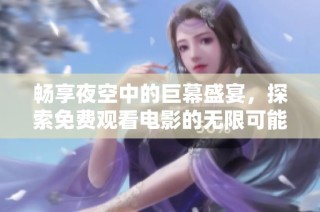 畅享夜空中的巨幕盛宴，探索免费观看电影的无限可能