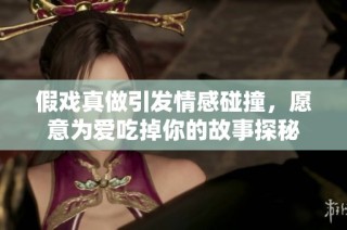 假戏真做引发情感碰撞，愿意为爱吃掉你的故事探秘