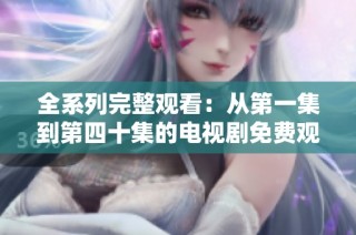 全系列完整观看：从第一集到第四十集的电视剧免费观看平台推荐
