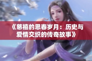 《慈禧的思春岁月：历史与爱情交织的传奇故事》