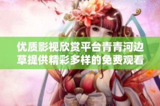 优质影视欣赏平台青青河边草提供精彩多样的免费观看内容