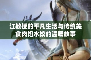 江教授的平凡生活与传统美食肉馅水饺的温暖故事