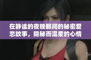 在静谧的夜晚翻阅的秘密爱恋故事，隐秘而温柔的心情世界
